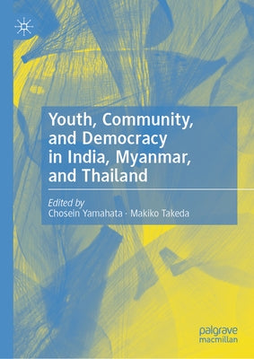 Youth, Community, and Democracy in India, Myanmar, and Thailand by Yamahata, Chosein