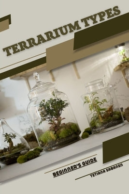 Terrarium Types: Beginner's Guide by Sabanen, Tetiana