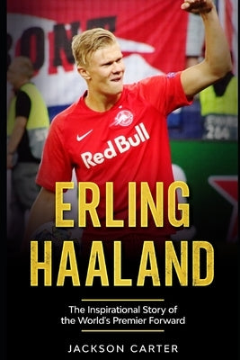 Erling Haaland: The Inspirational Story of the World's Premier Forward by Carter, Jackson