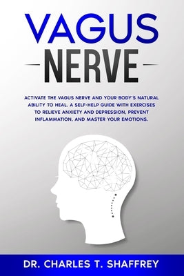 Vagus Nerve: Activate the Vagus Nerve and Your Body's Natural Ability to Heal. A Self-Help Guide With Exercises to Relieve Anxiety by Shaffrey, Charles T.