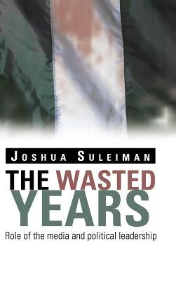 The Wasted Years: Role of the Media and Political Leadership by Suleiman, Joshua