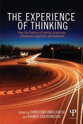 The Experience of Thinking: How the Fluency of Mental Processes Influences Cognition and Behaviour by Unkelbach, Christian