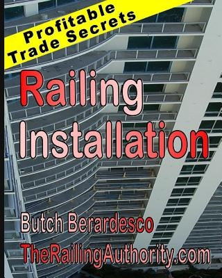 Railing Installation: Profitable Trade Secrets by Berardesco, Butch