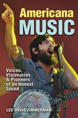 Americana Music: Voices, Visionaries, and Pioneers of an Honest Sound by Zimmerman, Lee