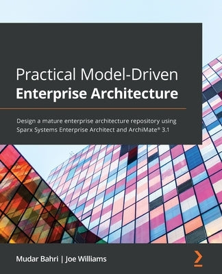 Practical Model-Driven Enterprise Architecture: Design a mature enterprise architecture repository using Sparx Systems Enterprise Architect and ArchiM by Bahri, Mudar