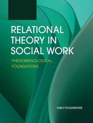 Relational Theory in Social Work: Phenomenological Foundations by Folgheraiter, Fabio