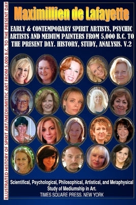 Early & contemporary spirit artists, psychic artists & medium painters from 5,000 B.C. to the present day.History, Study, Analysis. Museum Ed. V2 by De Lafayette, Maximillien