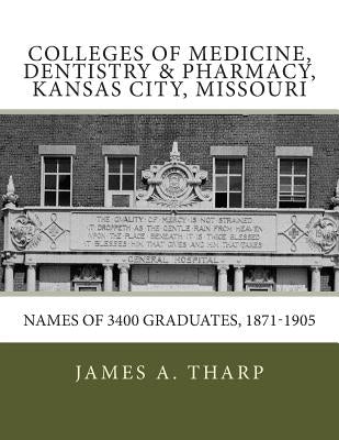 Colleges of Medicine, Dentistry & Pharmacy Kansas City, Missouri Names of 3400 Graduates, 1871-1905 by Tharp, James a.
