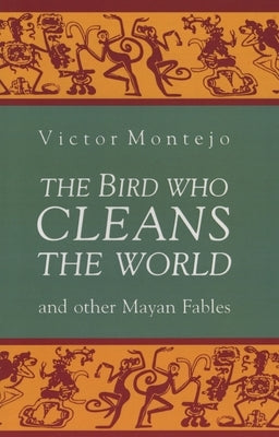 The Bird Who Cleans the World and Other Mayan Fables by Montejo, Victor