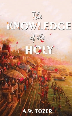 The Knowledge Of The Holy by Tower, A. W.