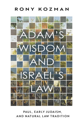 Adam's Wisdom and Israel's Law: Paul, Early Judaism, and Natural Law Tradition by Kozman, Rony
