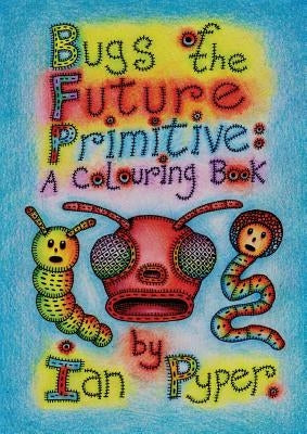 Bugs of the Future Primitive: A Colouring Book by Pyper, Ian