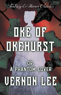 Oke of Okehurst - or, A Phantom Lover ; (Fantasy and Horror Classics) by Lee, Vernon