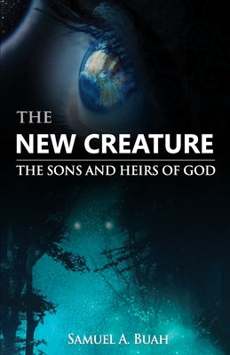 The New Creature: The sons and heirs of God by Buah, Samuel a.