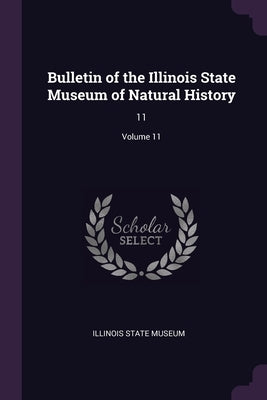 Bulletin of the Illinois State Museum of Natural History: 11; Volume 11 by Illinois State Museum
