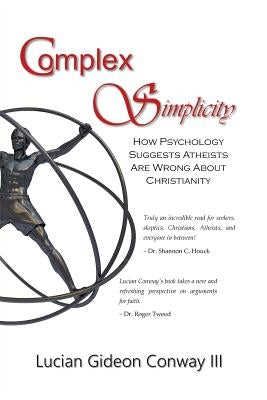 Complex Simplicity: How Psychology Suggests Atheists Are Wrong About Christianity by Conway, Lucian Gideon, III