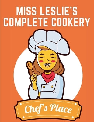 Miss Leslie's Complete Cookery: Directions for Cookery, in Its Various Branches by Eliza Leslie