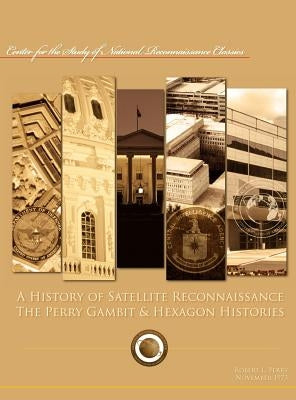 A History of Satellite Reconnaissance: The Perry Gambit & Hexagon Histories by Perry, Robert L.