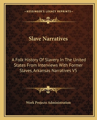Slave Narratives: A Folk History Of Slavery In The United States From Interviews With Former Slaves, Arkansas Narratives V5 by Work Projects Administration