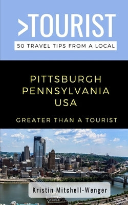 Greater Than a Tourist-Pittsburgh Pennsylvania USA: 50 Travel Tips from a Local by Mitchell-Wenger, Kristin