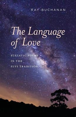 The Language of Love: ecstatic poems in the Sufi tradition by Buchanan, Ray