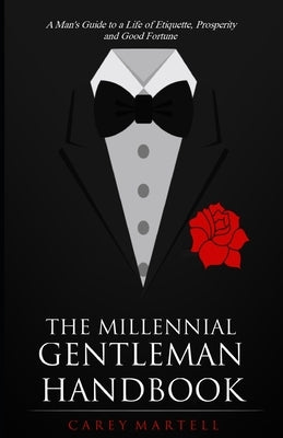The Millennial Gentleman Handbook: A Man's Guide to a Life of Etiquette, Prosperity and Good Fortune by Martell, Carey