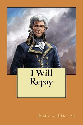 I Will Repay by Orczy, Emma Baroness