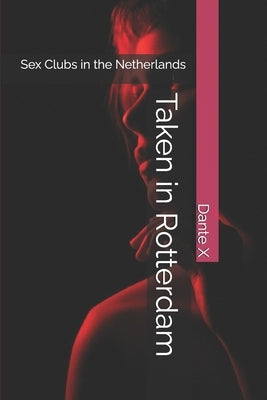 Taken in Rotterdam: Sex Clubs in the Netherlands by X, Dante