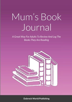 Mum's Book Journal: A Great Way For Adults To Review And Log The Books They Are Reading by World Publishing, Dubreck