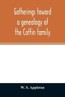 Gatherings toward a genealogy of the Coffin family by S. Appleton, W.