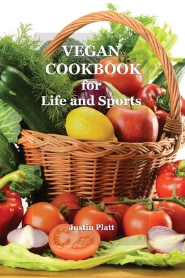 Vegan Cookbook for Life and Sports: 50 Vegetarian Recipes for Tasty and Healthy Food for Fitness, Athletic Results, and Your Health. No Meat! Yes Vege by Platt, Justin