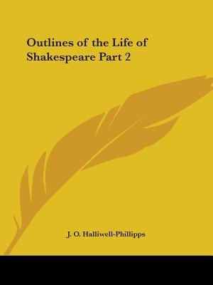Outlines of the Life of Shakespeare Part 2 by Halliwell-Phillipps, J. O.
