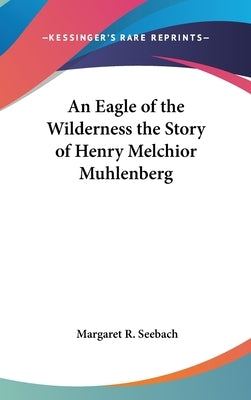 An Eagle of the Wilderness the Story of Henry Melchior Muhlenberg by Seebach, Margaret R.