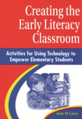 Creating the Early Literacy Classroom: Activities for Using Technology to Empower Elementary Students by Casey, Jean M.