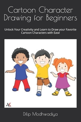 Cartoon Character Drawing for Beginners: Unlock Your Creativity and Learn to Draw your Favorite Cartoon Characters with Ease by Modhwadiya, Dilip H.