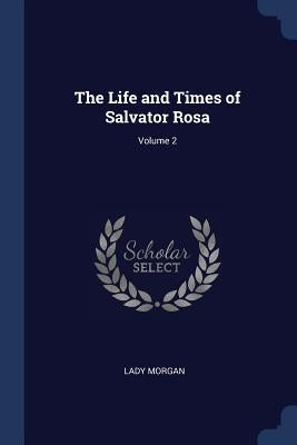 The Life and Times of Salvator Rosa; Volume 2 by Morgan, Lady