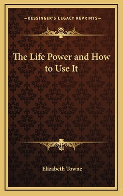 The Life Power and How to Use It by Towne, Elizabeth