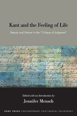 Kant and the Feeling of Life: Beauty and Nature in the Critique of Judgment by Mensch, Jennifer