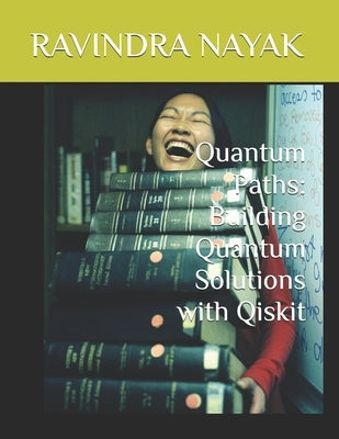 Quantum Paths: Building Quantum Solutions with Qiskit by Nayak, Ravindra Kumar