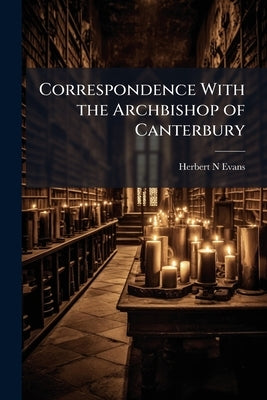 Correspondence With the Archbishop of Canterbury: With Respect to the Neglect and Spiritual Destitution of the Parish of Tonbridge Volume Talbot Colle by Evans, Herbert N.