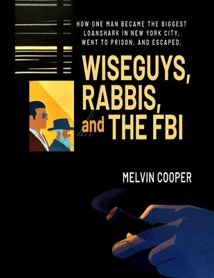 WISEGUYS, RABBIS, and THE FBI: How One Man Created The Biggest Loan Shark Scandal in NY History, Went to Prison, and Escaped by Cooper, The Mel