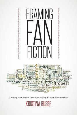 Framing Fan Fiction: Literary and Social Practices in Fan Fiction Communities by Busse, Kristina