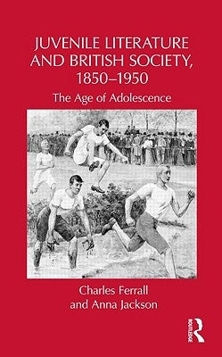 Juvenile Literature and British Society, 1850-1950: The Age of Adolescence by Ferrall, Charles
