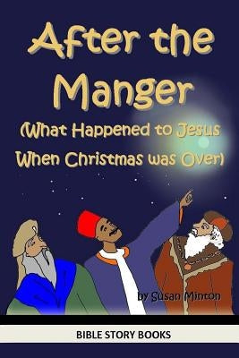 After the Manger (What Happened to Jesus When Christmas was Over) by Minton, Susan
