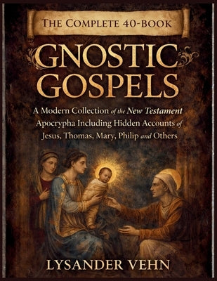 The Complete 40-Book Gnostic Gospels: A Modern Collection of the New Testament Apocrypha Including Hidden Accounts of Jesus, Thomas, Mary, Philip and by Vehn, Lysander