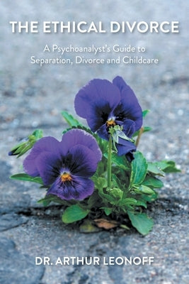 The Ethical Divorce: A Psychoanalyst's Guide to Separation, Divorce and Childcare by Leonoff, Arthur