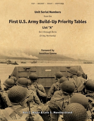 Unit Serial Numbers from the "First U.S. Army Build-Up Priority Tables, List A, D+1 through D+14" D-Day (Normandy) - Top Secret - BIGOT NEPTUNE by Major, Ben