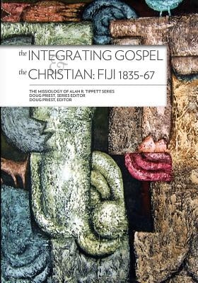 The Integrating Gospel and the Christian:: Fiji 1835-67 by Priest, Doug