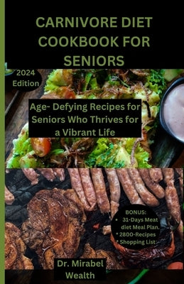 Carnivore Diet Cookbook for seniors: Age-Defying Recipes for Seniors Who Thrive for vibrant Life by Wealth, Mirabel