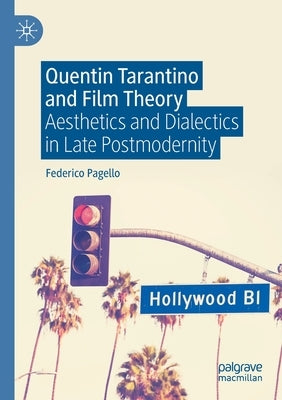 Quentin Tarantino and Film Theory: Aesthetics and Dialectics in Late Postmodernity by Pagello, Federico
